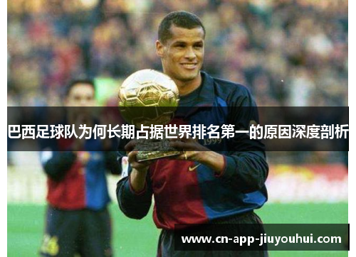 巴西足球队为何长期占据世界排名第一的原因深度剖析