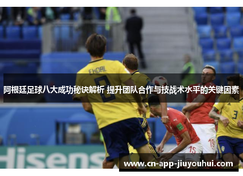 阿根廷足球八大成功秘诀解析 提升团队合作与技战术水平的关键因素 阿根廷足球八大成功秘诀解析 提升团队合作与技战术水平的关键因素