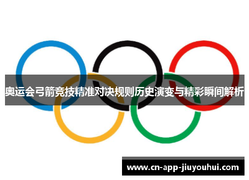 奥运会弓箭竞技精准对决规则历史演变与精彩瞬间解析 奥运会弓箭竞技精准对决规则历史演变与精彩瞬间解析