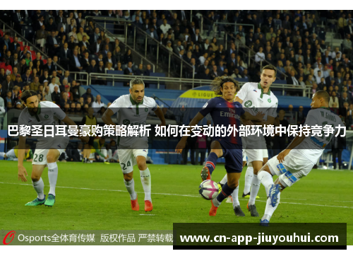 巴黎圣日耳曼豪购策略解析 如何在变动的外部环境中保持竞争力 巴黎圣日耳曼豪购策略解析 如何在变动的外部环境中保持竞争力