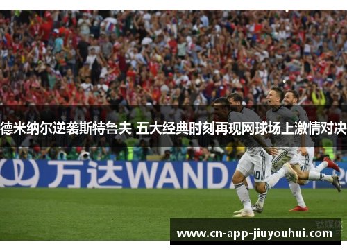 德米纳尔逆袭斯特鲁夫 五大经典时刻再现网球场上激情对决