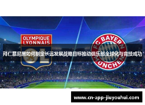 拜仁慕尼黑如何制定长远发展战略目标推动俱乐部全球化与竞技成功 拜仁慕尼黑如何制定长远发展战略目标推动俱乐部全球化与竞技成功