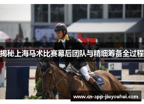 揭秘上海马术比赛幕后团队与精细筹备全过程 揭秘上海马术比赛幕后团队与精细筹备全过程