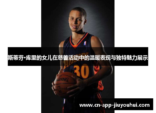 斯蒂芬·库里的女儿在慈善活动中的温暖表现与独特魅力展示 斯蒂芬·库里的女儿在慈善活动中的温暖表现与独特魅力展示