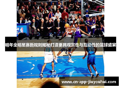 明年全明星赛新规则揭秘打造更具观赏性与互动性的篮球盛宴 明年全明星赛新规则揭秘打造更具观赏性与互动性的篮球盛宴