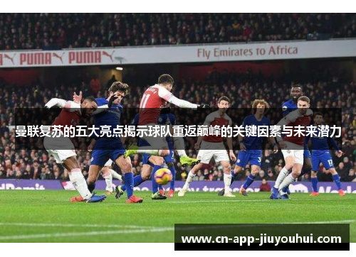 曼联复苏的五大亮点揭示球队重返巅峰的关键因素与未来潜力