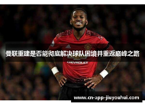 曼联重建是否能彻底解决球队困境并重返巅峰之路