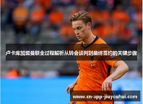 卢卡库加盟曼联全过程解析从转会谈判到最终签约的关键步骤