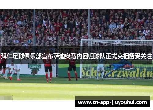 拜仁足球俱乐部宣布萨迪奥马内回归球队正式亮相备受关注 拜仁足球俱乐部宣布萨迪奥马内回归球队正式亮相备受关注