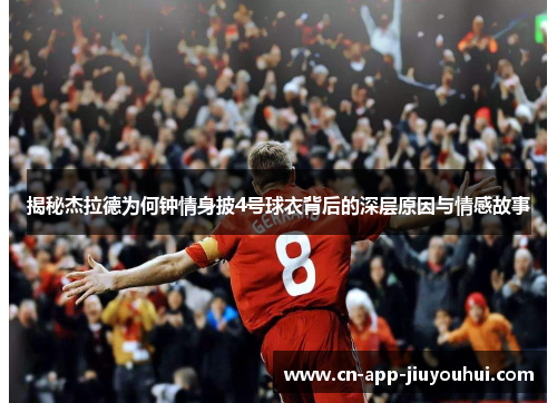 揭秘杰拉德为何钟情身披4号球衣背后的深层原因与情感故事