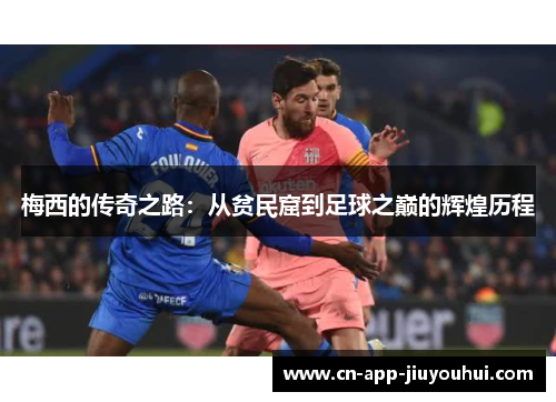 梅西的传奇之路:从贫民窟到足球之巅的辉煌历程 梅西的传奇之路:从贫民窟到足球之巅的辉煌历程