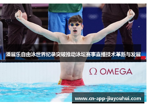 潘展乐自由泳世界纪录突破推动泳坛赛事直播技术革新与发展 潘展乐自由泳世界纪录突破推动泳坛赛事直播技术革新与发展
