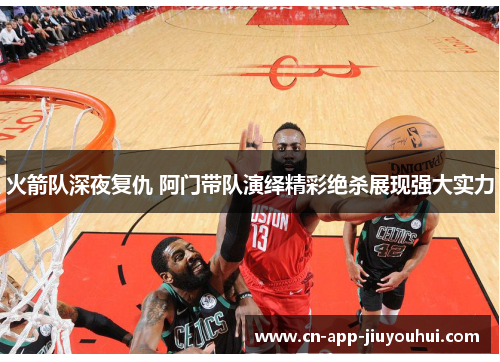 火箭队深夜复仇 阿门带队演绎精彩绝杀展现强大实力 火箭队深夜复仇 阿门带队演绎精彩绝杀展现强大实力