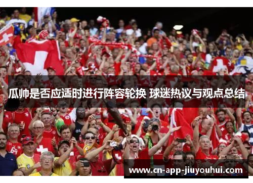 瓜帅是否应适时进行阵容轮换 球迷热议与观点总结 瓜帅是否应适时进行阵容轮换 球迷热议与观点总结