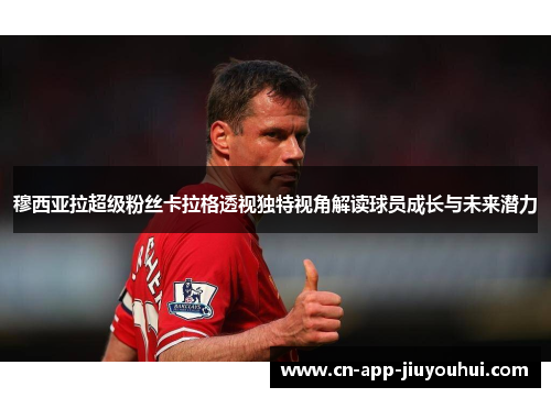 穆西亚拉超级粉丝卡拉格透视独特视角解读球员成长与未来潜力