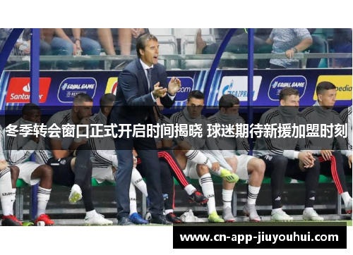 冬季转会窗口正式开启时间揭晓 球迷期待新援加盟时刻 冬季转会窗口正式开启时间揭晓 球迷期待新援加盟时刻