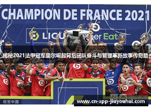 揭秘2021法甲冠军里尔崛起背后团队奋斗与管理革新故事传奇路