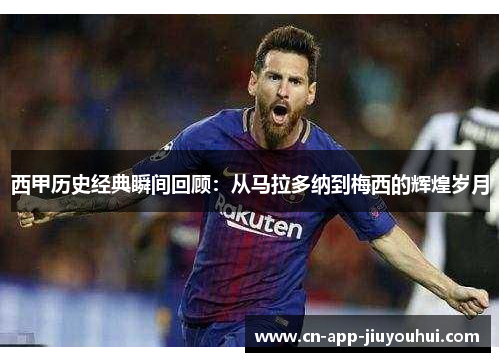 西甲历史经典瞬间回顾：从马拉多纳到梅西的辉煌岁月
