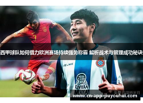 西甲球队如何借力欧洲赛场持续强势称霸 解析战术与管理成功秘诀