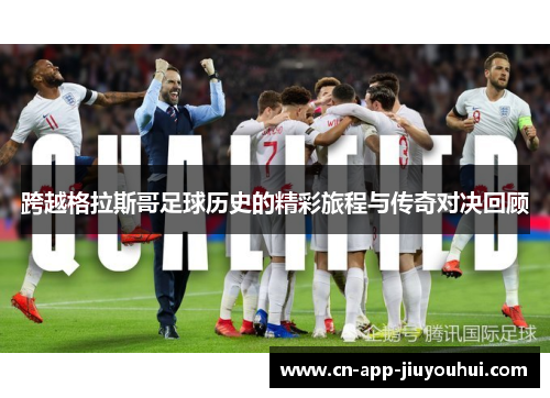 跨越格拉斯哥足球历史的精彩旅程与传奇对决回顾