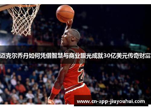 迈克尔乔丹如何凭借智慧与商业眼光成就30亿美元传奇财富 迈克尔乔丹如何凭借智慧与商业眼光成就30亿美元传奇财富