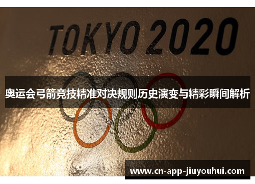 奥运会弓箭竞技精准对决规则历史演变与精彩瞬间解析 奥运会弓箭竞技精准对决规则历史演变与精彩瞬间解析