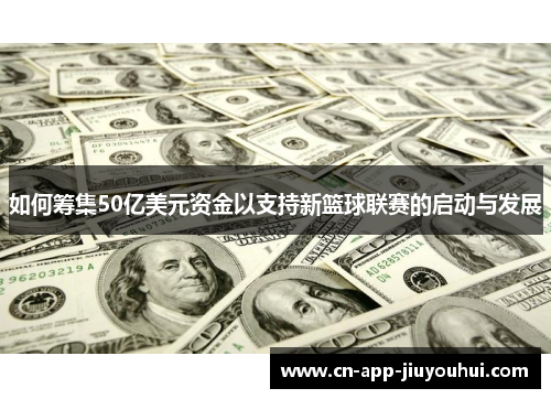 如何筹集50亿美元资金以支持新篮球联赛的启动与发展 如何筹集50亿美元资金以支持新篮球联赛的启动与发展