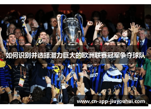 如何识别并选择潜力巨大的欧洲联赛冠军争夺球队 如何识别并选择潜力巨大的欧洲联赛冠军争夺球队