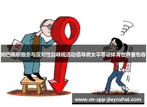 姆巴佩积极参与反对性别歧视活动倡导男女平等让体育世界更包容 姆巴佩积极参与反对性别歧视活动倡导男女平等让体育世界更包容