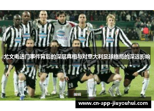 尤文电话门事件背后的深层真相与对意大利足球格局的深远影响 尤文电话门事件背后的深层真相与对意大利足球格局的深远影响