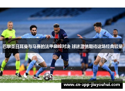 巴黎圣日耳曼与马赛的法甲巅峰对决 球迷激情期待这场经典较量