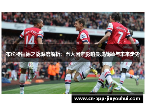 布伦特福德之战深度解析：五大因素影响曼城战绩与未来走势