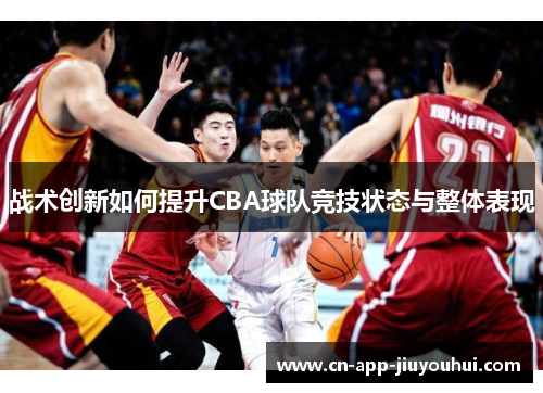 战术创新如何提升CBA球队竞技状态与整体表现
