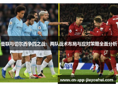 曼联与切尔西争四之战：两队战术布局与应对策略全面分析
