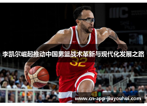 李凯尔崛起推动中国男篮战术革新与现代化发展之路