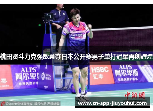 桃田贤斗力克强敌勇夺日本公开赛男子单打冠军再创辉煌