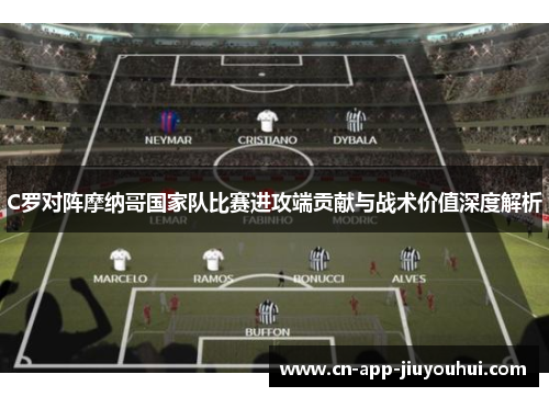 C罗对阵摩纳哥国家队比赛进攻端贡献与战术价值深度解析