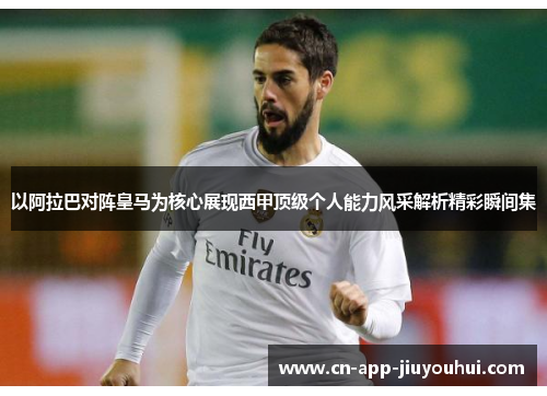 以阿拉巴对阵皇马为核心展现西甲顶级个人能力风采解析精彩瞬间集