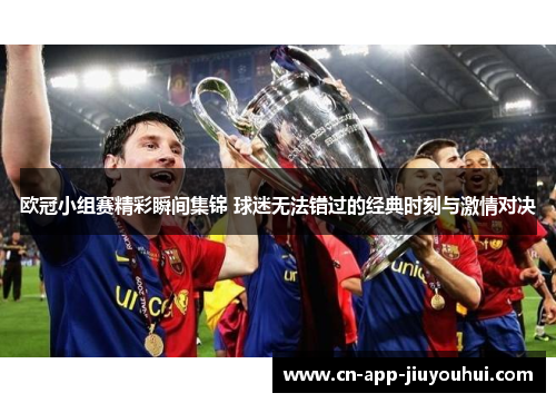 欧冠小组赛精彩瞬间集锦 球迷无法错过的经典时刻与激情对决