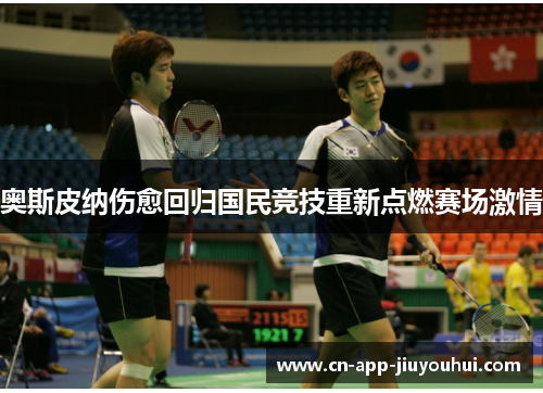 奥斯皮纳伤愈回归国民竞技重新点燃赛场激情