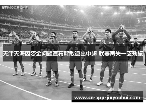 天津天海因资金问题宣布解散退出中超 联赛再失一支劲旅 天津天海因资金问题宣布解散退出中超 联赛再失一支劲旅