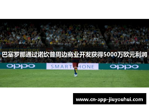 巴塞罗那通过诺坎普周边商业开发获得5000万欧元利润