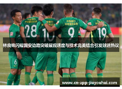 林良铭闪耀国安边路突破展现速度与技术完美结合引发球迷热议