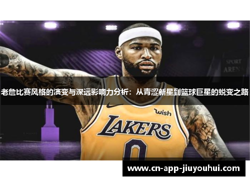 老詹比赛风格的演变与深远影响力分析：从青涩新星到篮球巨星的蜕变之路