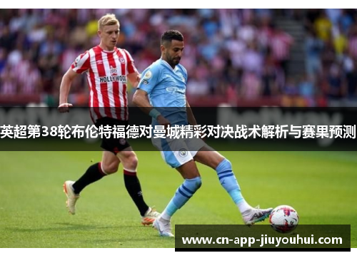 英超第38轮布伦特福德对曼城精彩对决战术解析与赛果预测 英超第38轮布伦特福德对曼城精彩对决战术解析与赛果预测