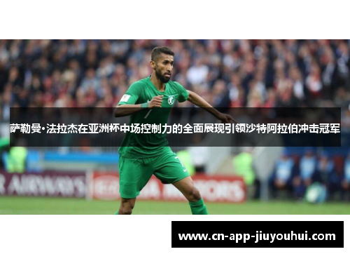 萨勒曼·法拉杰在亚洲杯中场控制力的全面展现引领沙特阿拉伯冲击冠军 萨勒曼·法拉杰在亚洲杯中场控制力的全面展现引领沙特阿拉伯冲击冠军