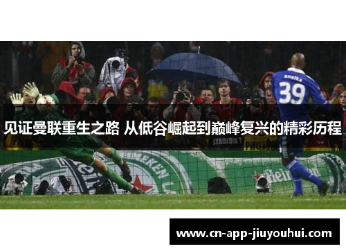 见证曼联重生之路 从低谷崛起到巅峰复兴的精彩历程 见证曼联重生之路 从低谷崛起到巅峰复兴的精彩历程