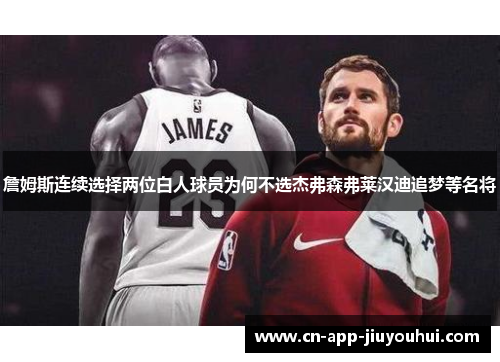 詹姆斯连续选择两位白人球员为何不选杰弗森弗莱汉迪追梦等名将 詹姆斯连续选择两位白人球员为何不选杰弗森弗莱汉迪追梦等名将