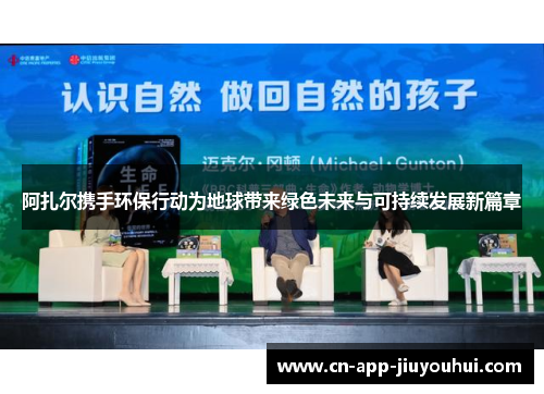 阿扎尔携手环保行动为地球带来绿色未来与可持续发展新篇章 阿扎尔携手环保行动为地球带来绿色未来与可持续发展新篇章